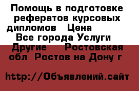 Помощь в подготовке рефератов/курсовых/дипломов › Цена ­ 2 000 - Все города Услуги » Другие   . Ростовская обл.,Ростов-на-Дону г.